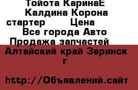 Тойота КаринаЕ, Калдина,Корона стартер 2,0 › Цена ­ 2 700 - Все города Авто » Продажа запчастей   . Алтайский край,Заринск г.